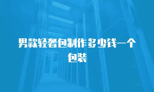 男款轻奢包制作多少钱一个包装