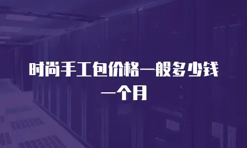 时尚手工包价格一般多少钱一个月