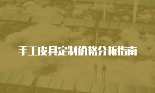手工皮具定制价格分析指南