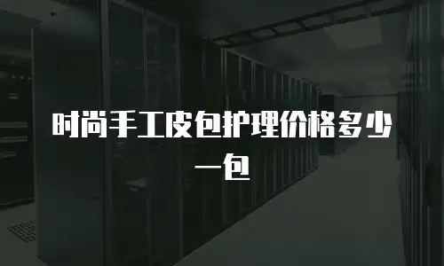 时尚手工皮包护理价格多少一包