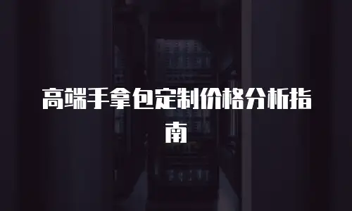 高端手拿包定制价格分析指南