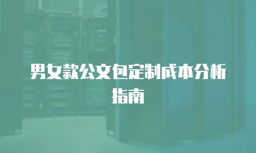 男女款公文包定制成本分析指南