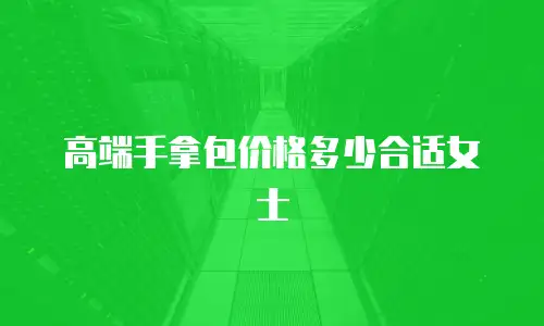 高端手拿包价格多少合适女士