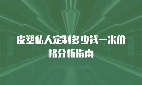 皮塑私人定制多少钱一米价格分析指南