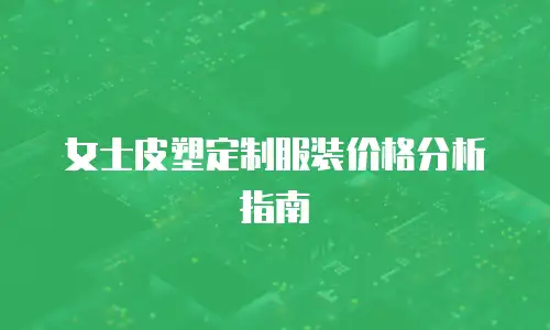 女士皮塑定制服装价格分析指南