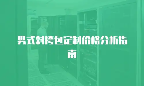 男式斜挎包定制价格分析指南