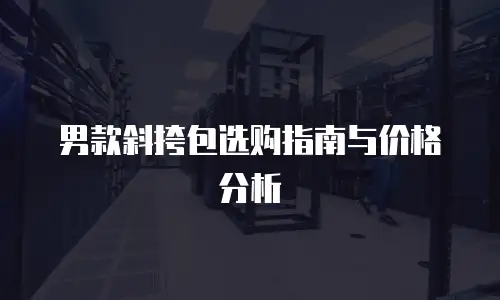 男款斜挎包选购指南与价格分析
