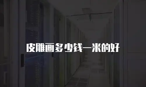 皮雕画多少钱一米的好