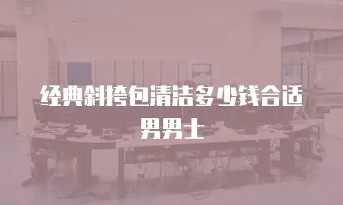 经典斜挎包清洁多少钱合适男男士