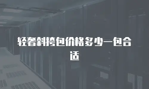 轻奢斜挎包价格多少一包合适