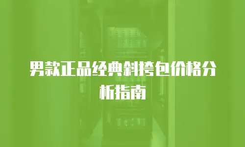 男款正品经典斜挎包价格分析指南