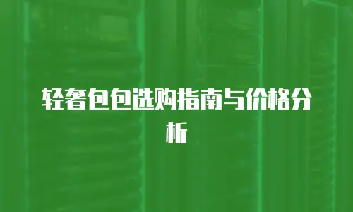 轻奢包包选购指南与价格分析
