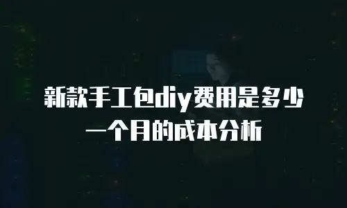 新款手工包diy费用是多少一个月的成本分析