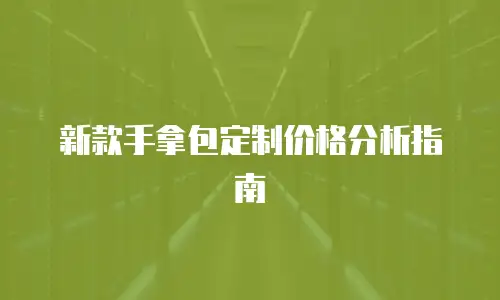 新款手拿包定制价格分析指南