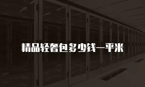 精品轻奢包多少钱一平米