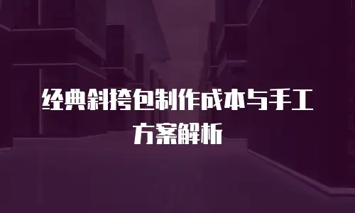 经典斜挎包制作成本与手工方案解析