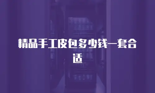 精品手工皮包多少钱一套合适