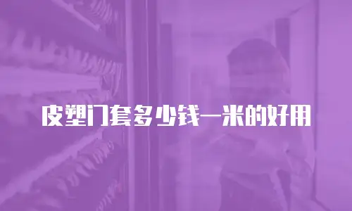 皮塑门套多少钱一米的好用