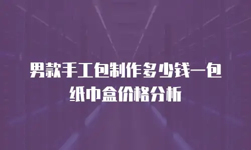 男款手工包制作多少钱一包纸巾盒价格分析