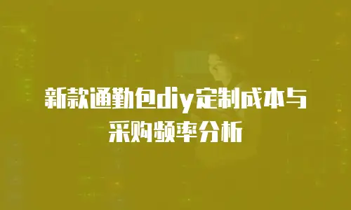 新款通勤包diy定制成本与采购频率分析