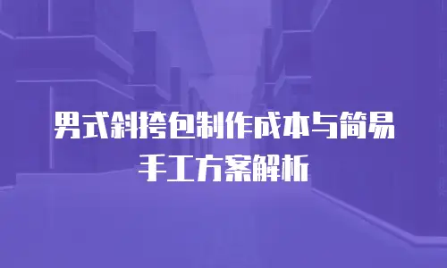 男式斜挎包制作成本与简易手工方案解析