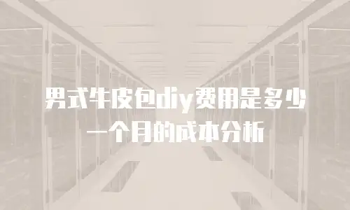 男式牛皮包diy费用是多少一个月的成本分析