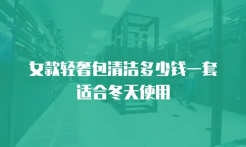 女款轻奢包清洁多少钱一套适合冬天使用