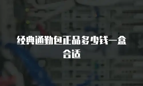 经典通勤包正品多少钱一盒合适