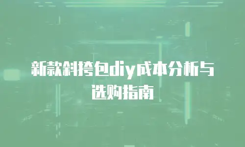 新款斜挎包diy成本分析与选购指南
