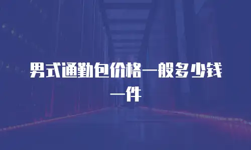 男式通勤包价格一般多少钱一件