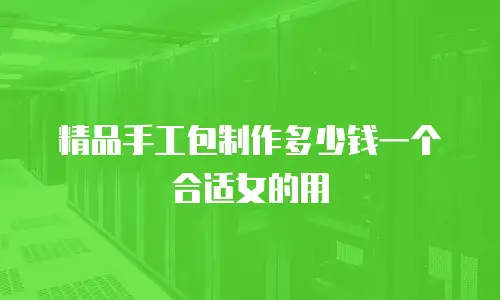 精品手工包制作多少钱一个合适女的用