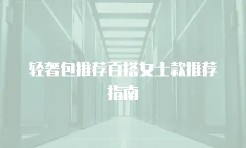 轻奢包推荐百搭女士款推荐指南