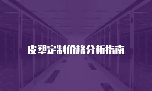 皮塑定制价格分析指南