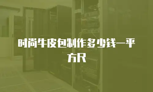 时尚牛皮包制作多少钱一平方尺