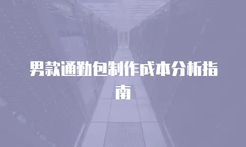 男款通勤包制作成本分析指南