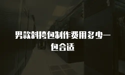 男款斜挎包制作费用多少一包合适