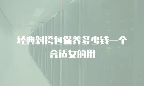 经典斜挎包保养多少钱一个合适女的用