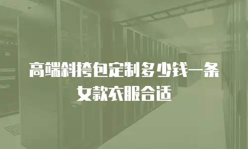 高端斜挎包定制多少钱一条女款衣服合适