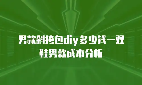 男款斜挎包diy多少钱一双鞋男款成本分析