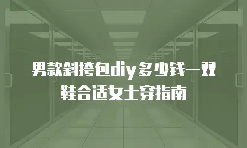男款斜挎包diy多少钱一双鞋合适女士穿指南