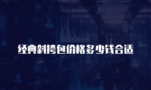 经典斜挎包价格多少钱合适