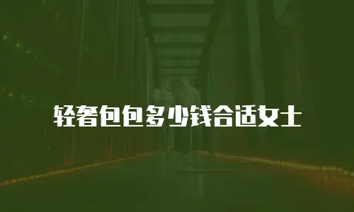 轻奢包包多少钱合适女士