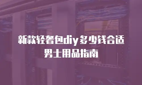 新款轻奢包diy多少钱合适男士用品指南