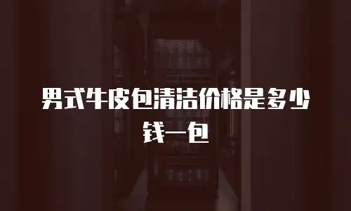 男式牛皮包清洁价格是多少钱一包