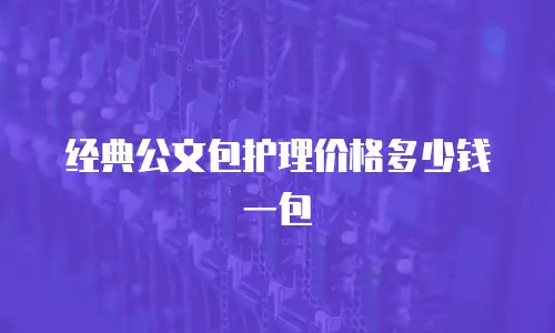 经典公文包护理价格多少钱一包