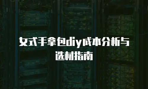 女式手拿包diy成本分析与选材指南