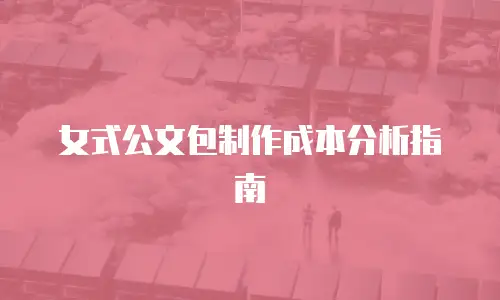 女式公文包制作成本分析指南