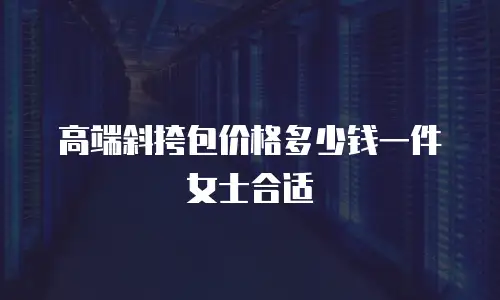 高端斜挎包价格多少钱一件女士合适