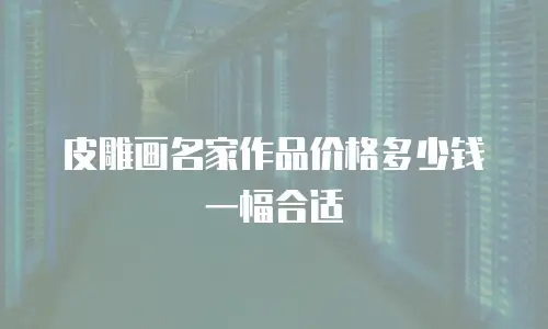 皮雕画名家作品价格多少钱一幅合适
