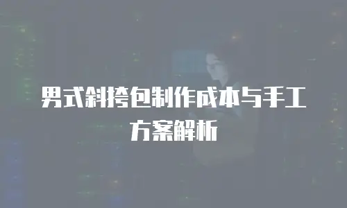 男式斜挎包制作成本与手工方案解析